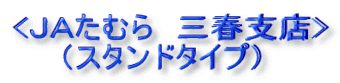 <JAたむら 三春支店> (スタンドタイプ)